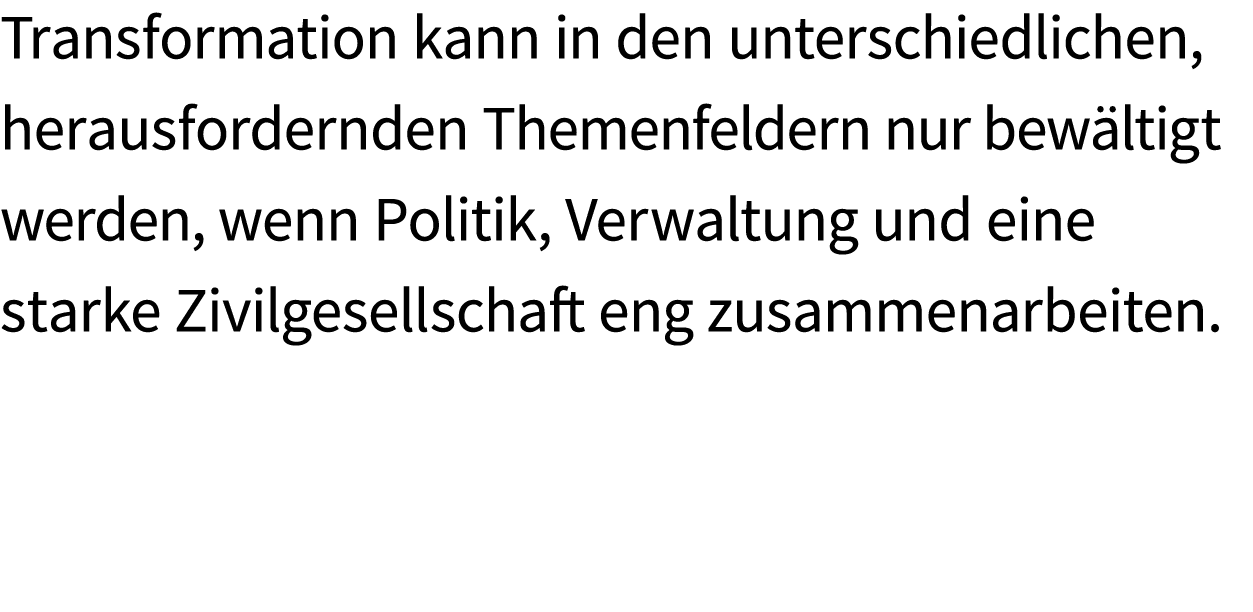 Transformation kann in den unterschiedlichen, herausfordernden Themenfeldern nur bew ltigt werden, wenn Politik, Verw...